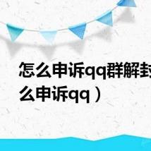 怎么申诉qq群解封（怎么申诉qq）