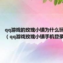qq游戏的玫瑰小镇为什么玩不了了（qq游戏玫瑰小镇手机登录）