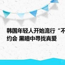 韩国年轻人开始流行“不看脸”约会 黑暗中寻找真爱
