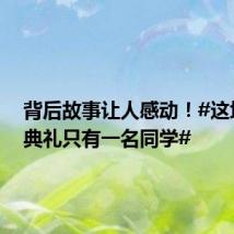 背后故事让人感动!#这场毕业典礼只有一名同学#