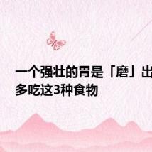 一个强壮的胃是「磨」出来的!多吃这3种食物