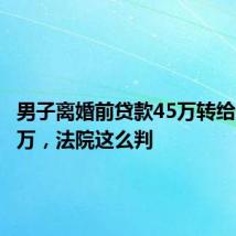 男子离婚前贷款45万转给母亲35万,法院这么判