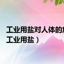 工业用盐对人体的危害（工业用盐）