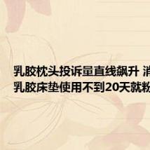 乳胶枕头投诉量直线飙升 消费者:乳胶床垫使用不到20天就粉化
