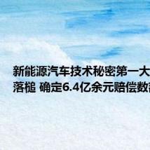 新能源汽车技术秘密第一大案终审落槌 确定6.4亿余元赔偿数额