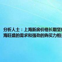 分析人士：上海新房价格长期坚挺，与上海旺盛的需求和强劲的购买力相关