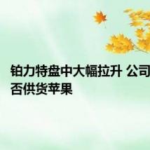 铂力特盘中大幅拉升 公司回应是否供货苹果