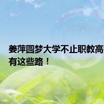 姜萍圆梦大学不止职教高考,还有这些路!