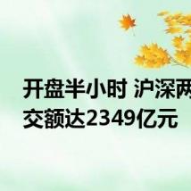开盘半小时 沪深两市成交额达2349亿元