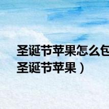 圣诞节苹果怎么包装（圣诞节苹果）