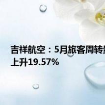 吉祥航空:5月旅客周转量同比上升19.57%