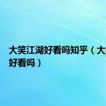 大笑江湖好看吗知乎（大笑江湖好看吗）