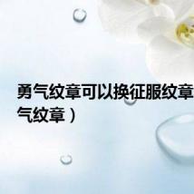 勇气纹章可以换征服纹章吗(勇气纹章)