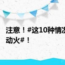 注意！#这10种情况不能动火#！