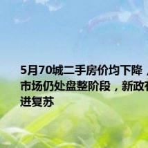 5月70城二手房价均下降,业内:市场仍处盘整阶段,新政有利于促进复苏
