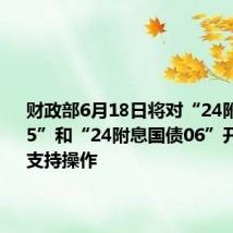 财政部6月18日将对“24附息国债05”和“24附息国债06”开展做市支持操作
