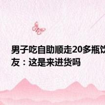 男子吃自助顺走20多瓶饮料 网友:这是来进货吗