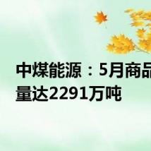 中煤能源:5月商品煤销量达2291万吨