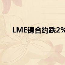 LME镍合约跌2%