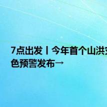 7点出发丨今年首个山洪灾害红色预警发布→