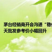 茅台经销商开会沟通“稳价” 飞天批发参考价小幅回升