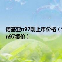 诺基亚n97刚上市价格（诺基亚n97报价）