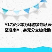 #17岁少年为环游梦想从云南骑行至淮南#,身无分文被救助