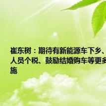 崔东树:期待有新能源车下乡、减免购车人员个税、鼓励结婚购车等更多的改善措施