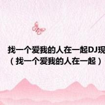 找一个爱我的人在一起DJ现场视频(找一个爱我的人在一起)