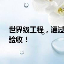 世界级工程，通过交工验收！