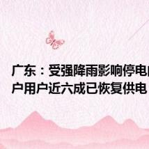 广东：受强降雨影响停电的32万户用户近六成已恢复供电