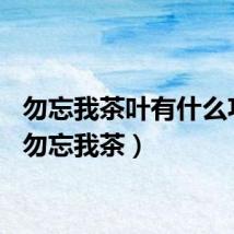 勿忘我茶叶有什么功效（勿忘我茶）