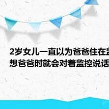 2岁女儿一直以为爸爸住在监控里 想爸爸时就会对着监控说话