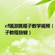cf端游跳箱子教学视频（cf跳箱子教程按键）