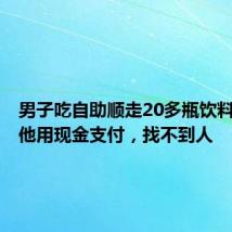 男子吃自助顺走20多瓶饮料 店家:他用现金支付,找不到人
