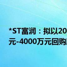 *ST富润：拟以2000万元-4000万元回购股份
