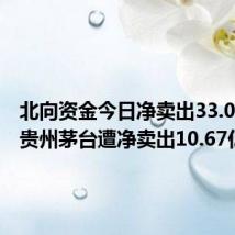 北向资金今日净卖出33.01亿元 贵州茅台遭净卖出10.67亿元