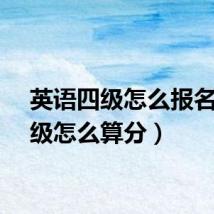 英语四级怎么报名（四级怎么算分）