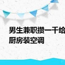 男生兼职攒一千给家里厨房装空调