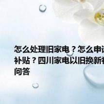 怎么处理旧家电?怎么申请新家电补贴?四川家电以旧换新补贴详细问答