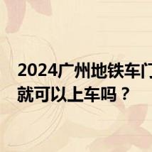 2024广州地铁车门没关就可以上车吗？