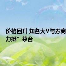 价格回升 知名大V与券商机构“力挺”茅台