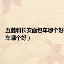五菱和长安面包车哪个好（面包车哪个好）