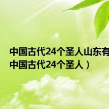 中国古代24个圣人山东有几个（中国古代24个圣人）
