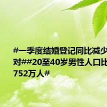 #一季度结婚登记同比减少17.8万对##20至40岁男性人口比女性多1752万人#