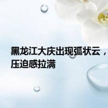 黑龙江大庆出现弧状云，网友：压迫感拉满