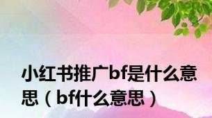 小红书推广bf是什么意思（bf什么意思）