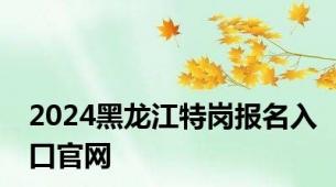 2024黑龙江特岗报名入口官网