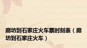 廊坊到石家庄火车票时刻表（廊坊到石家庄火车）