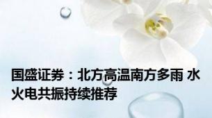 国盛证券：北方高温南方多雨 水火电共振持续推荐
